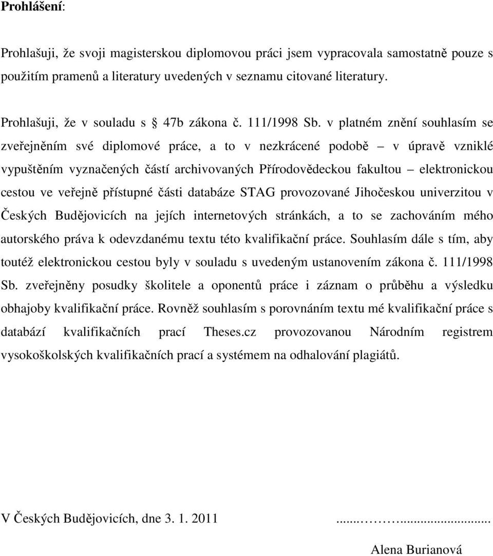v platném znění souhlasím se zveřejněním své diplomové práce, a to v nezkrácené podobě v úpravě vzniklé vypuštěním vyznačených částí archivovaných Přírodovědeckou fakultou elektronickou cestou ve