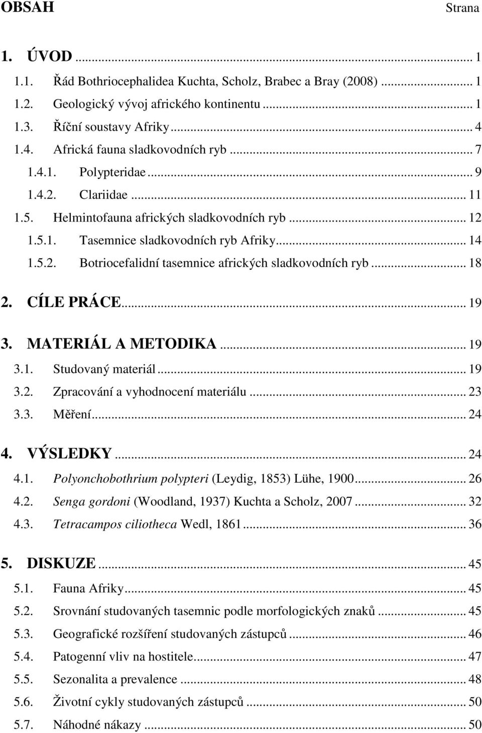 .. 18 2. CÍLE PRÁCE... 19 3. MATERIÁL A METODIKA... 19 3.1. Studovaný materiál... 19 3.2. Zpracování a vyhodnocení materiálu... 23 3.3. Měření... 24 4. VÝSLEDKY... 24 4.1. Polyonchobothrium polypteri (Leydig, 1853) Lühe, 1900.