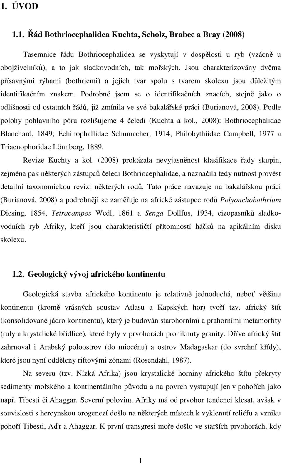 Podrobně jsem se o identifikačních znacích, stejně jako o odlišnosti od ostatních řádů, již zmínila ve své bakalářské práci (Burianová, 2008).