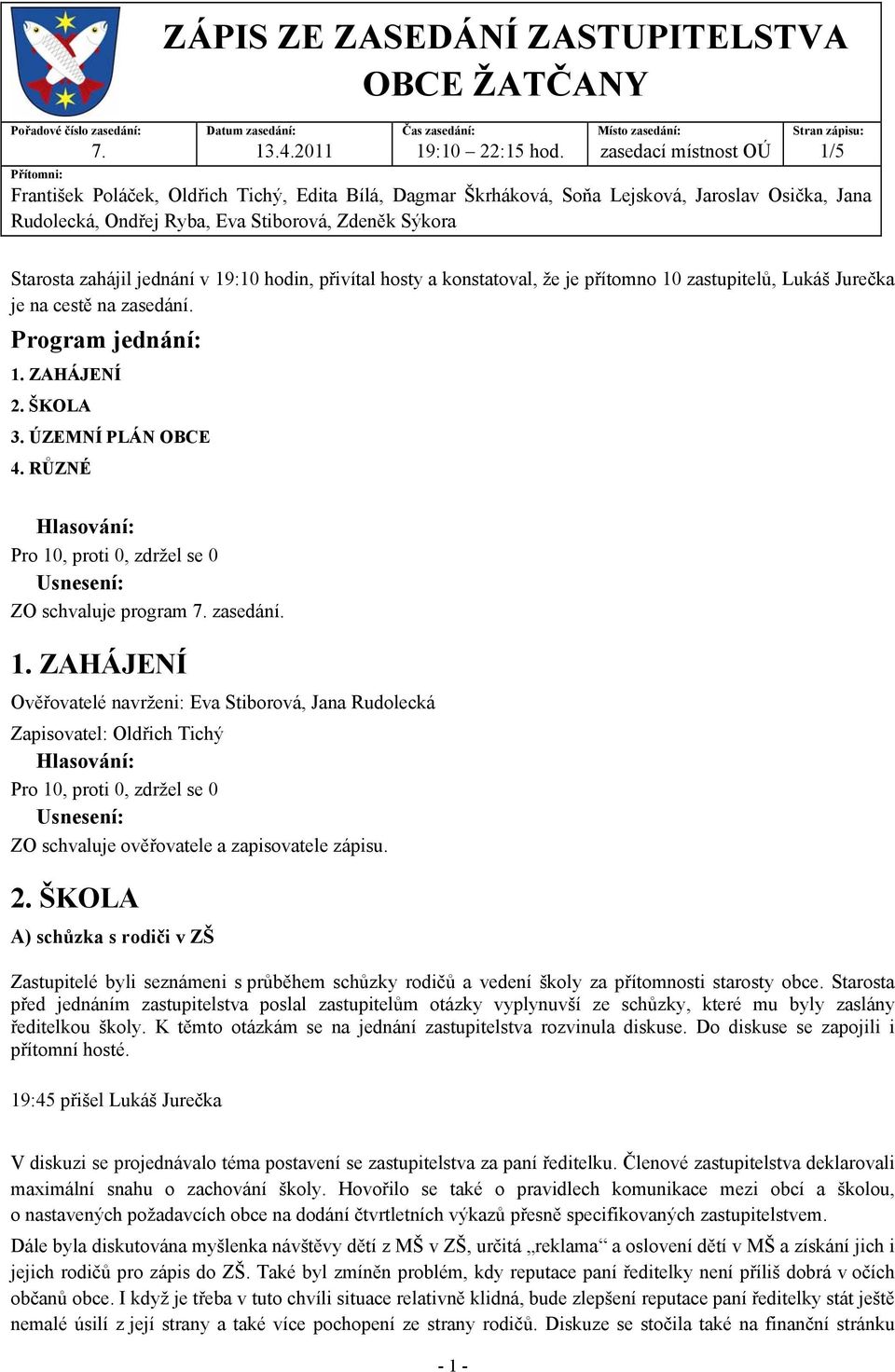 Stiborová, Zdeněk Sýkora Starosta zahájil jednání v 19:10 hodin, přivítal hosty a konstatoval, že je přítomno 10 zastupitelů, Lukáš Jurečka je na cestě na zasedání. Program jednání: 1. ZAHÁJENÍ 2.