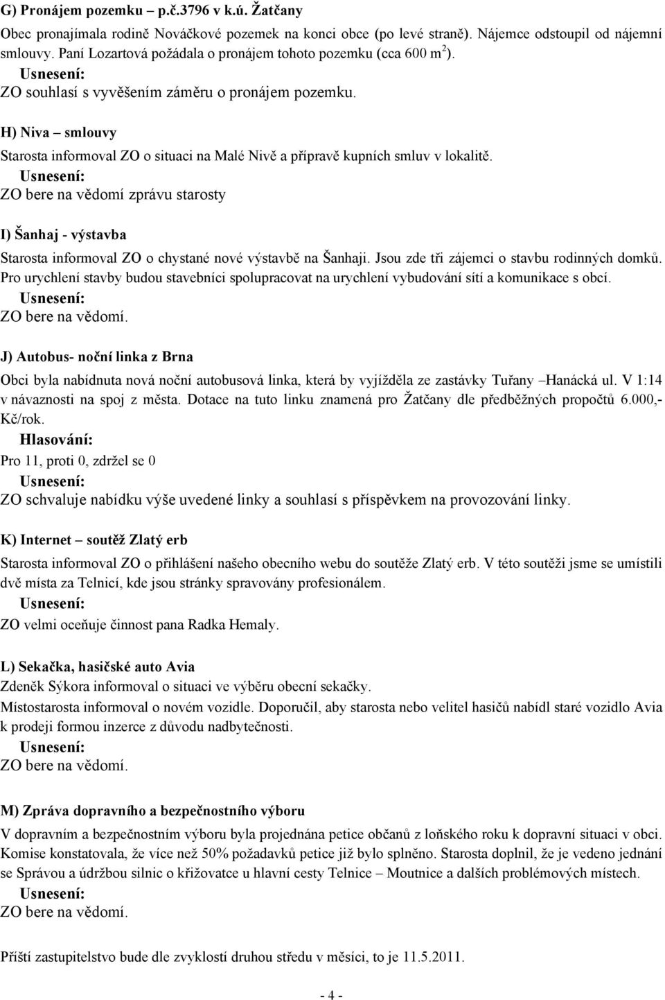 H) Niva smlouvy Starosta informoval ZO o situaci na Malé Nivě a přípravě kupních smluv v lokalitě.