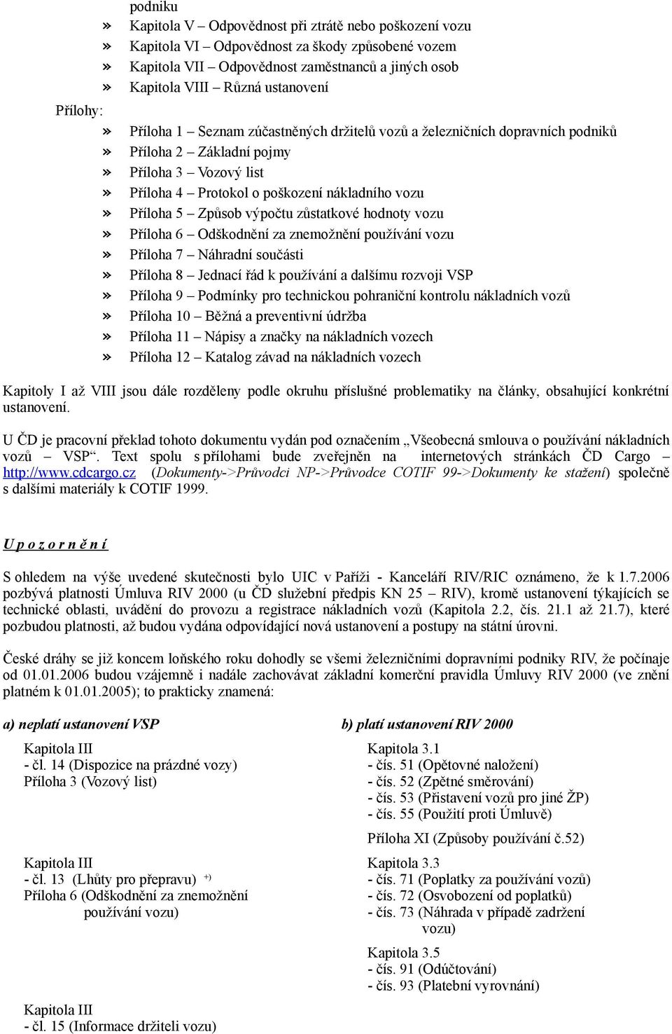 Způsob výpočtu zůstatkové hodnoty vozu» Příloha 6 Odškodnění za znemožnění používání vozu» Příloha 7 Náhradní součásti» Příloha 8 Jednací řád k používání a dalšímu rozvoji VSP» Příloha 9 Podmínky pro