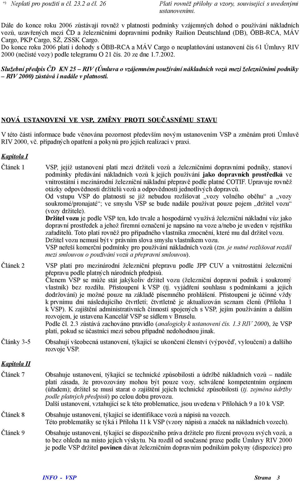 Cargo, PKP Cargo, SŽ, ZSSK Cargo. Do konce roku 2006 platí i dohody s ÖBB-RCA a MÁV Cargo o neuplatňování ustanovení čís 61 Úmluvy RIV 2000 (nečisté vozy) podle telegramu O 21 čís. 20 ze dne 1.7.2002.