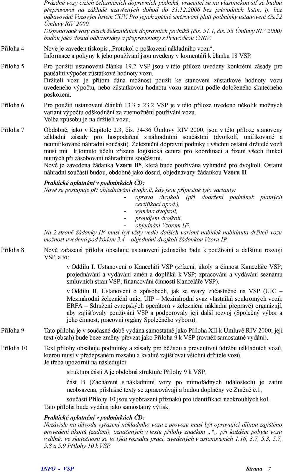 Disponované vozy cizích železničních dopravních podniků (čís. 51.1, čís. 53 Úmluvy RIV 2000) budou jako dosud odbavovány a přepravovány s Průvodkou C/RIV.