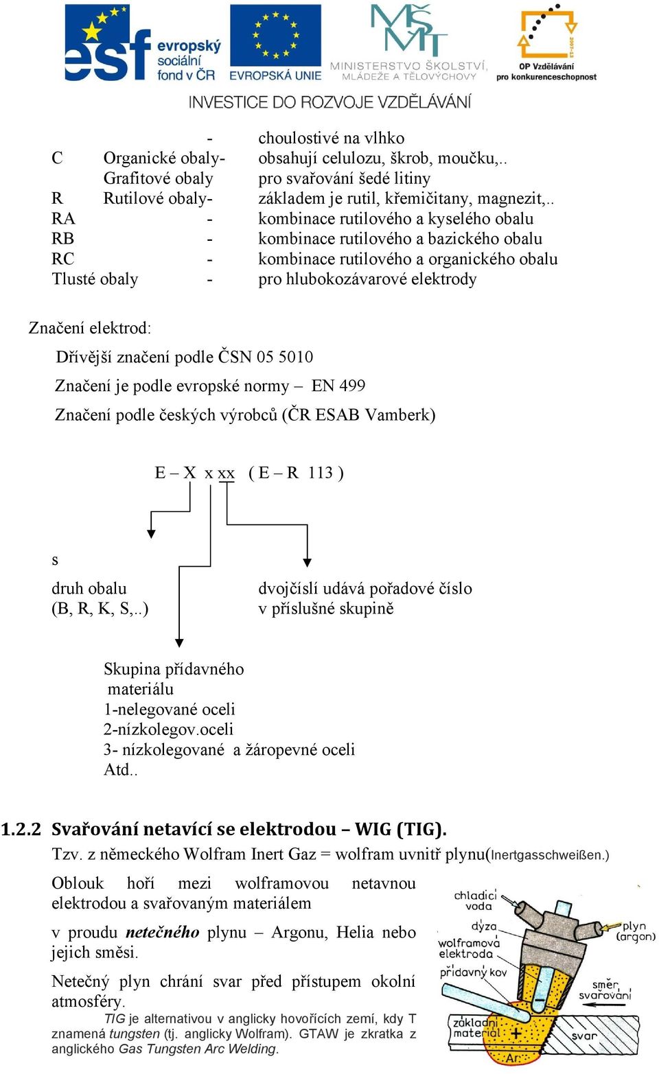 Dřívější značení podle ČSN 05 5010 Značení je podle evropské normy EN 499 Značení podle českých výrobců (ČR ESAB Vamberk) E X x xx ( E R 113 ) s druh obalu (B, R, K, S,.