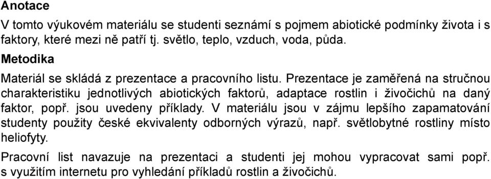 Prezentace je zaměřená na stručnou charakteristiku jednotlivých abiotických faktorů, adaptace rostlin i živočichů na daný faktor, popř. jsou uvedeny příklady.