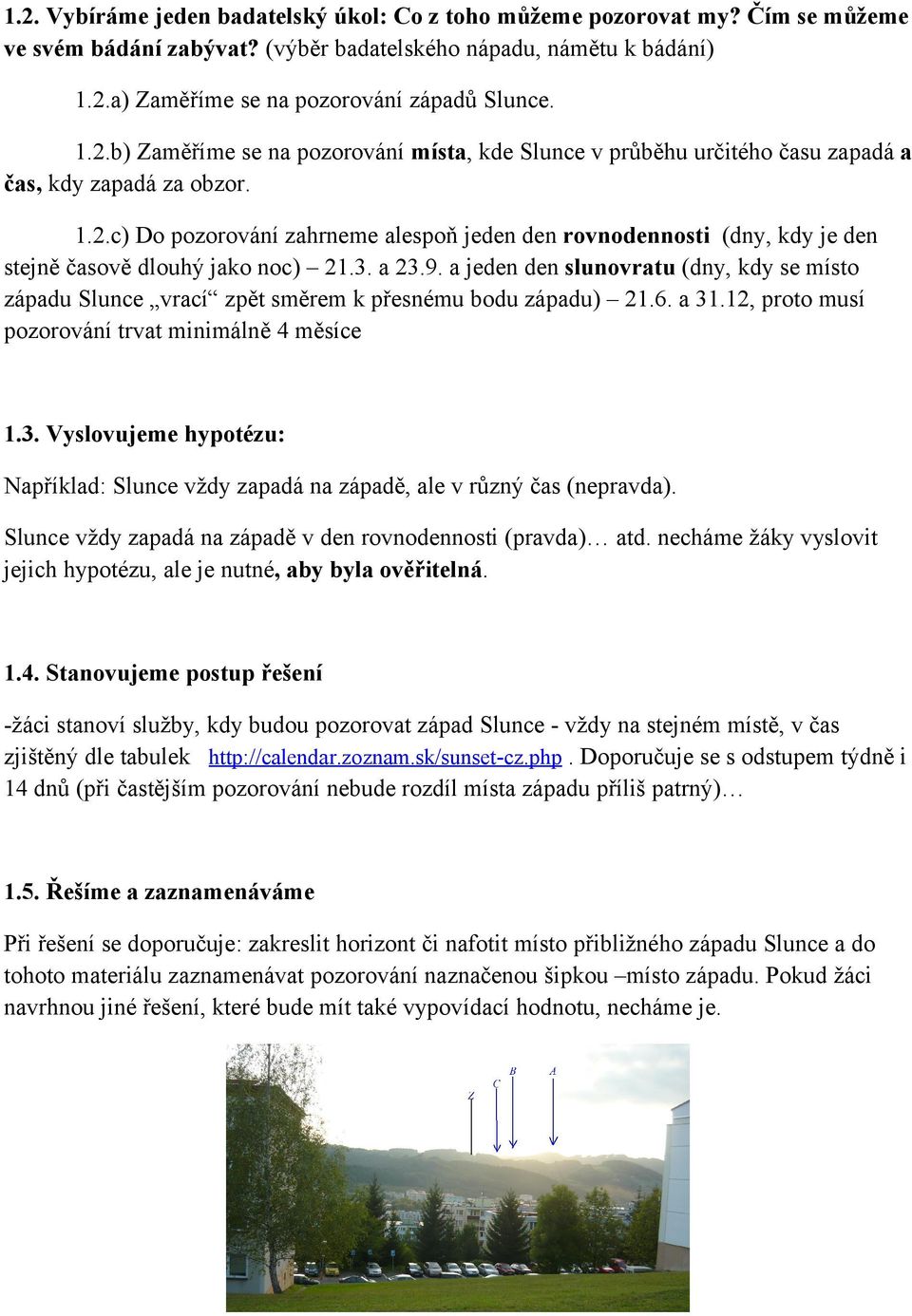 3. a 23.9. a jeden den slunovratu (dny, kdy se místo západu Slunce vrací zpět směrem k přesnému bodu západu) 21.6. a 31.12, proto musí pozorování trvat minimálně 4 měsíce 1.3. Vyslovujeme hypotézu: Například: Slunce vždy zapadá na západě, ale v různý čas (nepravda).