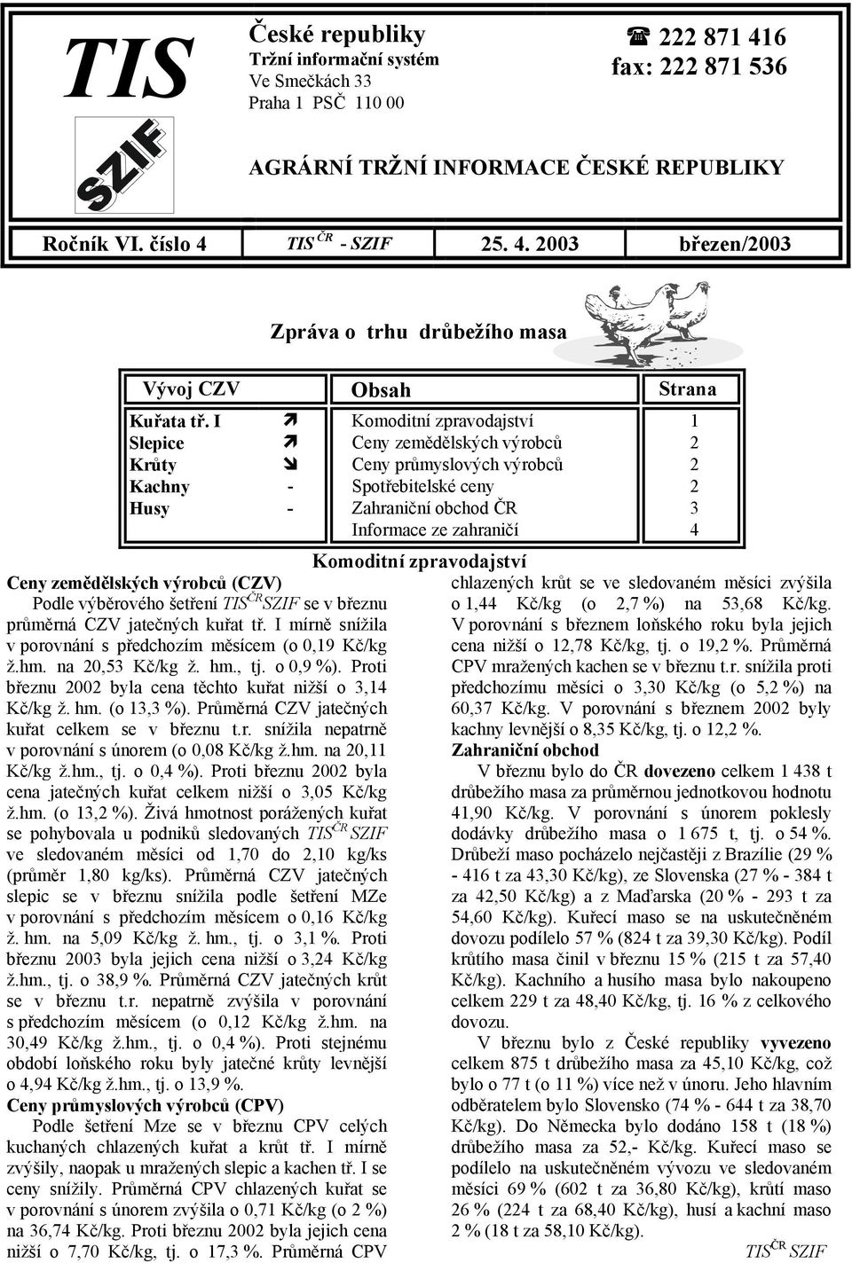 Podle výběrového šetření TIS ČR SZIF se v březnu průměrná CZV jatečných kuřat tř. I mírně snížila v porovnání s předchozím měsícem (o 0,19 Kč/kg ž.hm. na 20,53 Kč/kg ž. hm., tj. o 0,9 %).