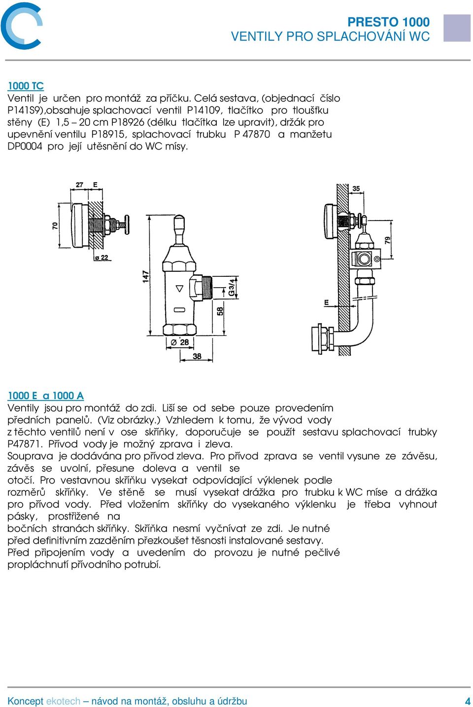 splachovací trubku P 47870 a manžetu DP0004 pro její utěsnění do WC mísy. 1000 E a 1000 A Ventily jsou pro montáž do zdi. Liší se od sebe pouze provedením předních panelů. (Viz obrázky.