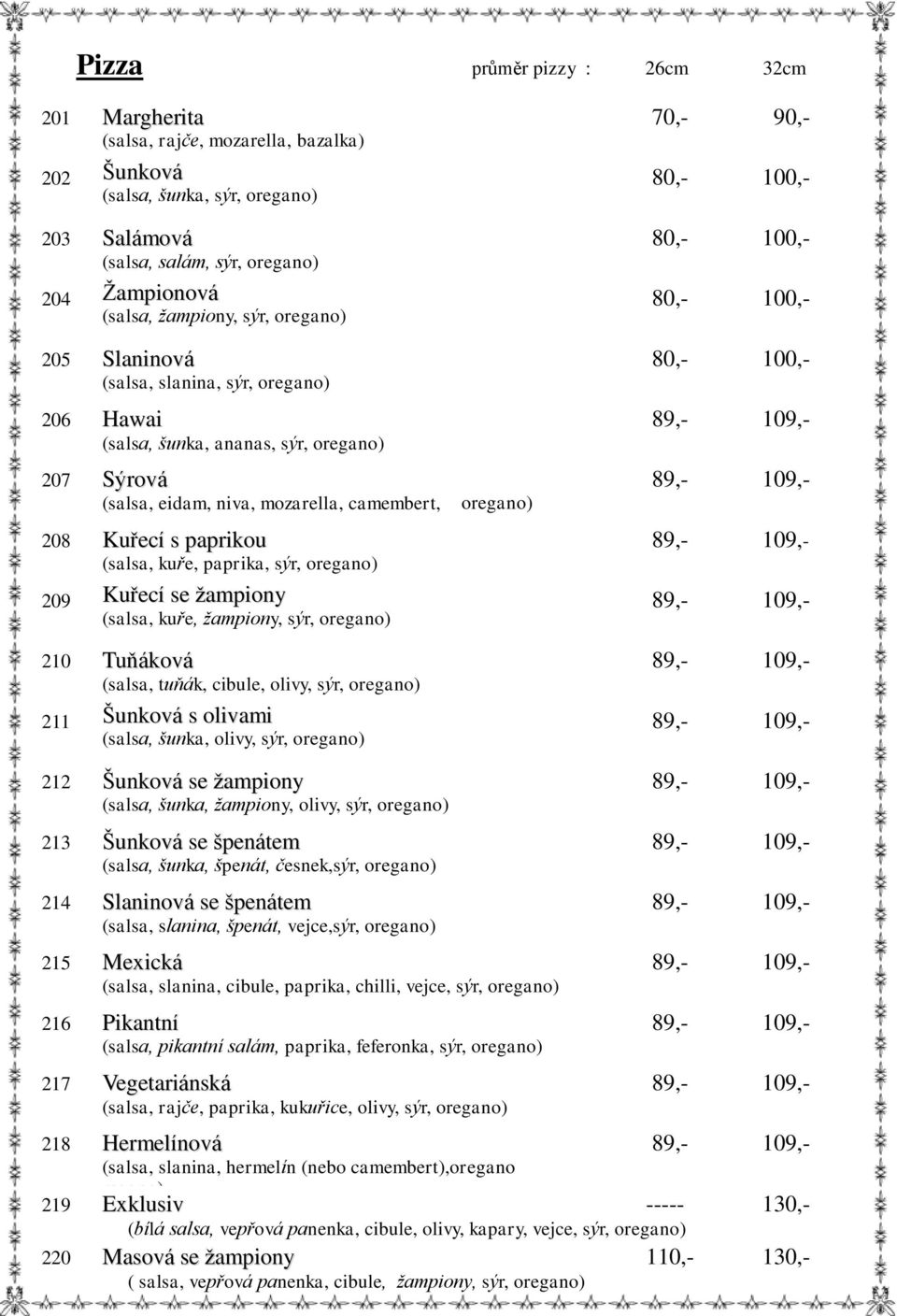 paprika, sýr, oregano) 209 Kuřecí se žampiony (salsa, kuře, žampiony, sýr, oregano) 210 Tuňáková (salsa, tuňák, cibule, olivy, sýr, oregano) 211 Šunková s olivami (salsa, šunka, olivy, sýr, oregano)