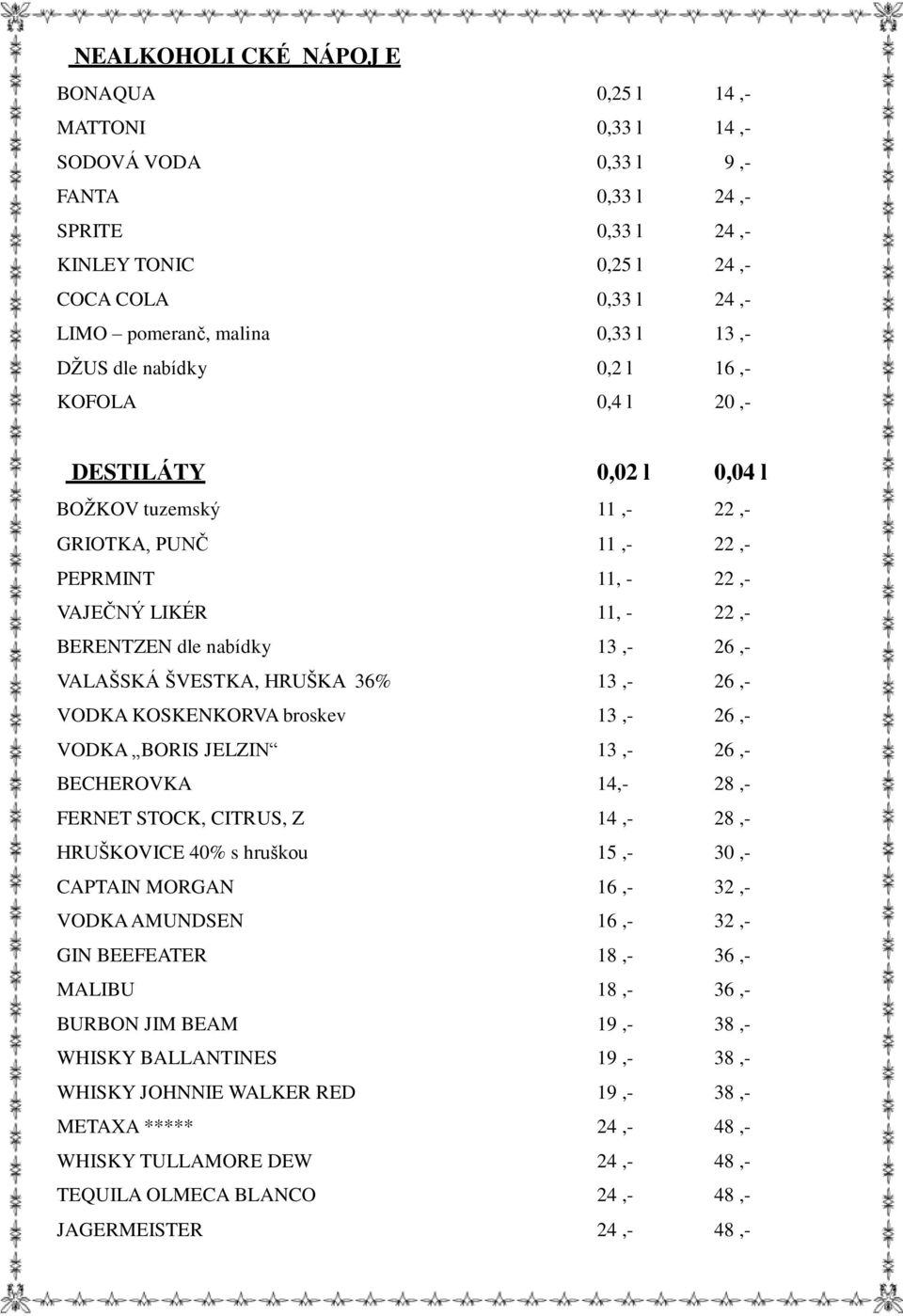 26,- VALAŠSKÁ ŠVESTKA, HRUŠKA 36% 13,- 26,- VODKA KOSKENKORVA broskev 13,- 26,- VODKA BORIS JELZIN 13,- 26,- BECHEROVKA 14,- 28,- FERNET STOCK, CITRUS, Z 14,- 28,- HRUŠKOVICE 40% s hruškou 15,- 30,-