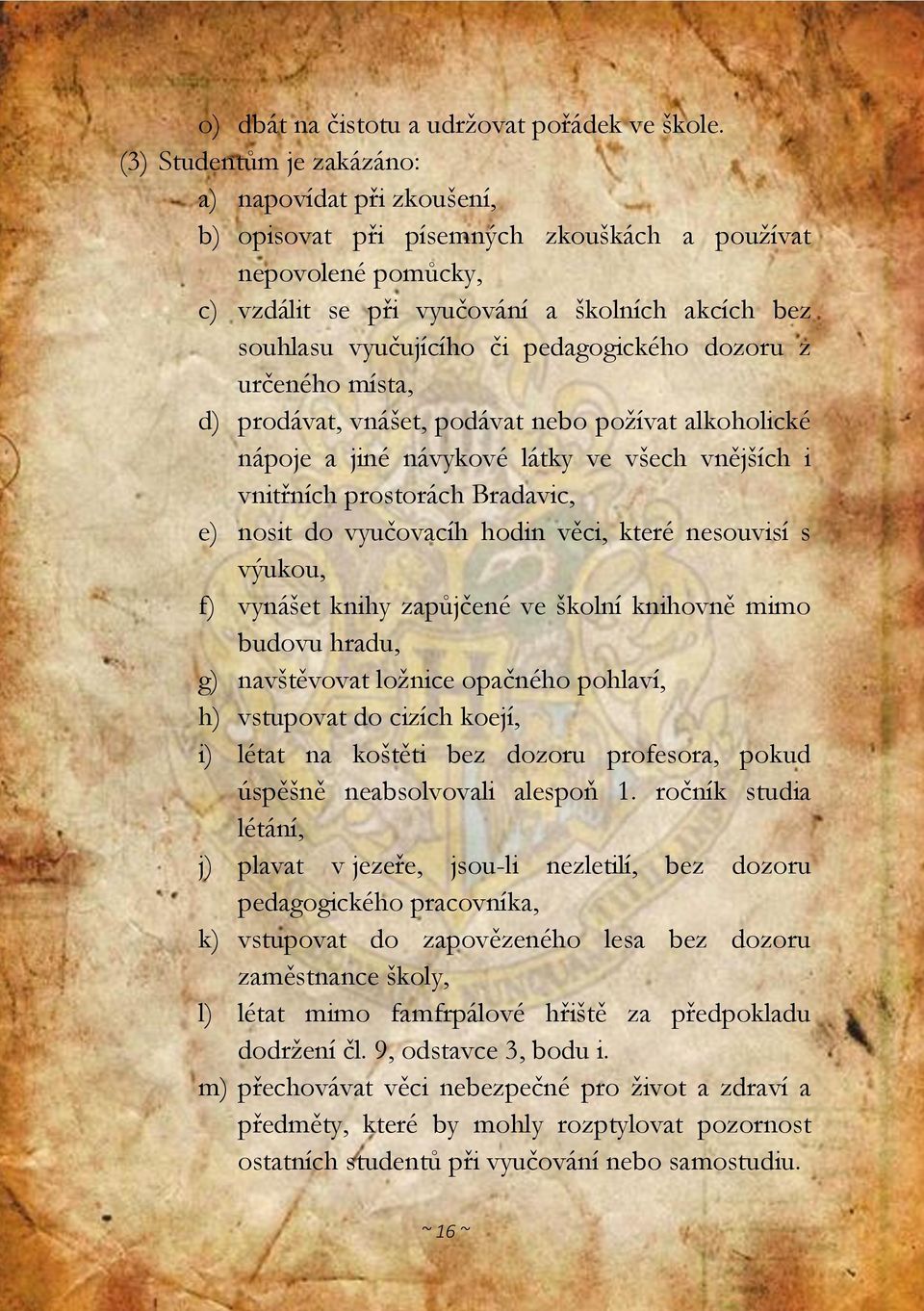 pedagogického dozoru z určeného místa, d) prodávat, vnášet, podávat nebo požívat alkoholické nápoje a jiné návykové látky ve všech vnějších i vnitřních prostorách Bradavic, e) nosit do vyučovacíh