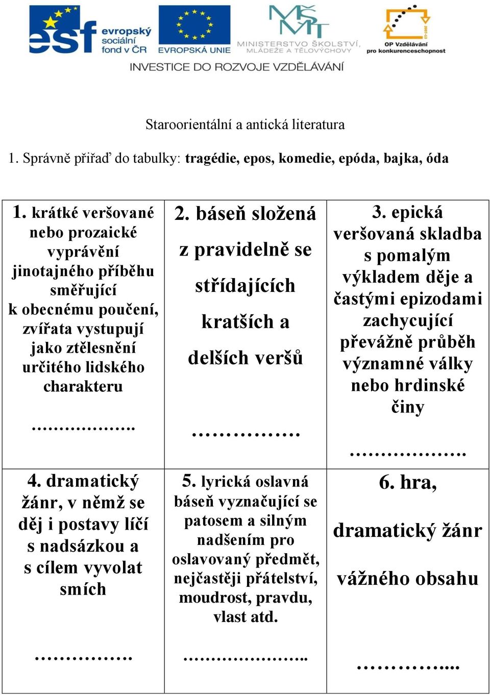 dramatický žánr, v němž se děj i postavy líčí s nadsázkou a s cílem vyvolat smích. 2. báseň složená z pravidelně se střídajících kratších a delších veršů. 5.