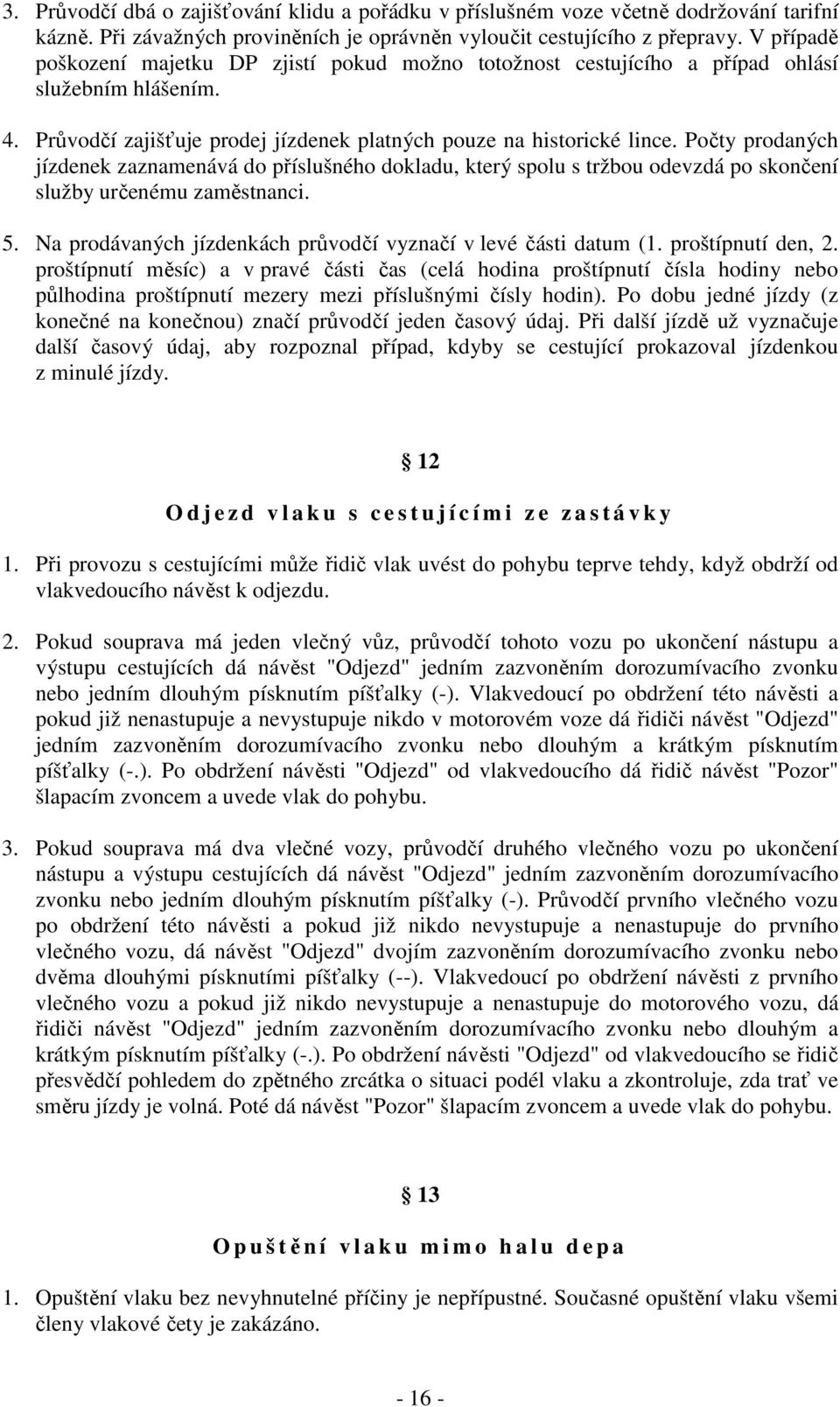 Počty prodaných jízdenek zaznamenává do příslušného dokladu, který spolu s tržbou odevzdá po skončení služby určenému zaměstnanci. 5. Na prodávaných jízdenkách průvodčí vyznačí v levé části datum (1.