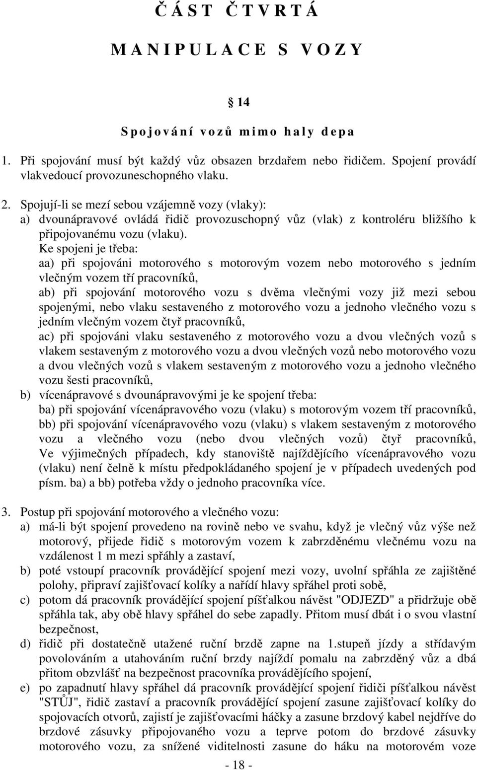 Spojují-li se mezí sebou vzájemně vozy (vlaky): a) dvounápravové ovládá řidič provozuschopný vůz (vlak) z kontroléru bližšího k připojovanému vozu (vlaku).