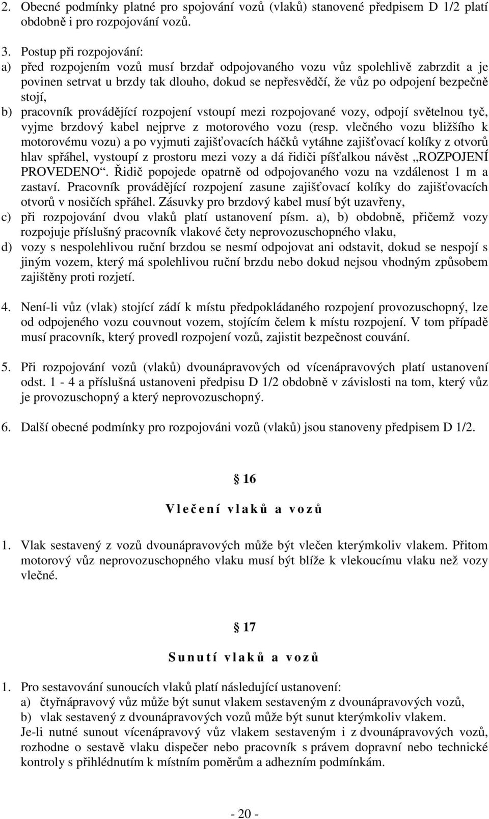 b) pracovník provádějící rozpojení vstoupí mezi rozpojované vozy, odpojí světelnou tyč, vyjme brzdový kabel nejprve z motorového vozu (resp.