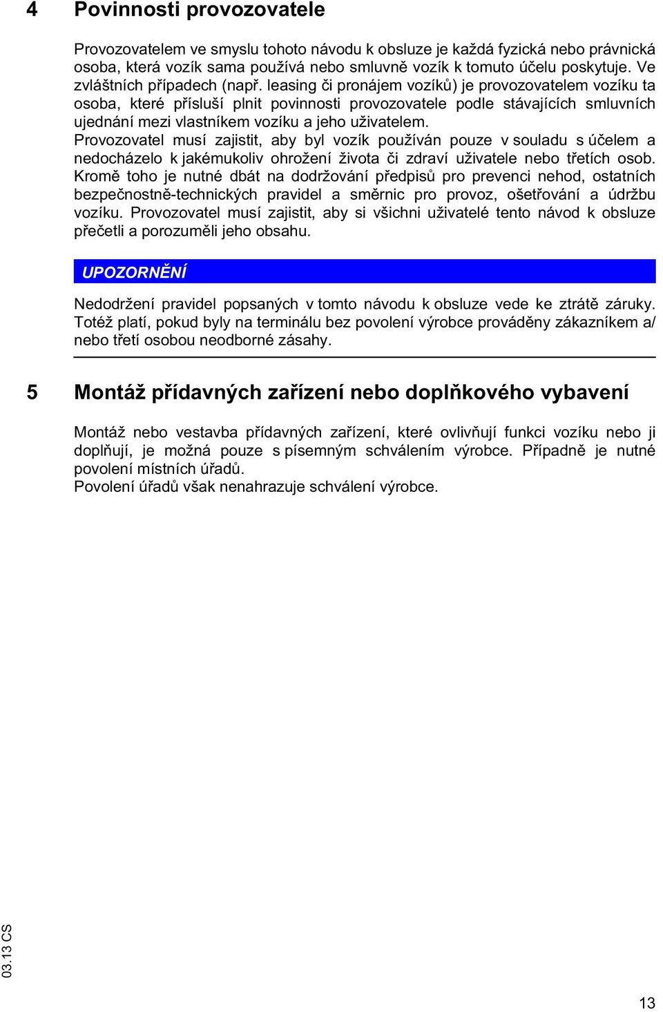 leasing i pronájem vozík ) je provozovatelem vozíku ta osoba, které p ísluší plnit povinnosti provozovatele podle stávajících smluvních ujednání mezi vlastníkem vozíku a jeho uživatelem.