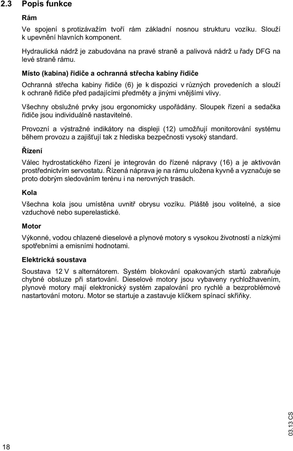 Místo (kabina) idi e a ochranná st echa kabiny idi e Ochranná st echa kabiny idi e (6) je k dispozici v r zných provedeních a slouží k ochran idi e p ed padajícími p edm ty a jinými vn jšími vlivy.