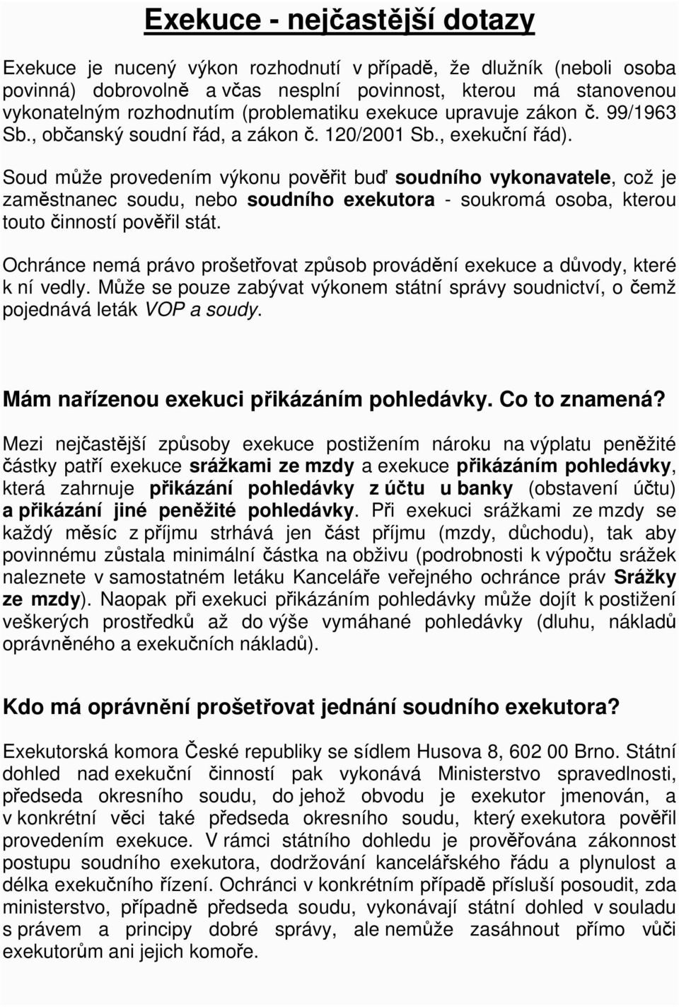 Soud může provedením výkonu pověřit buď soudního vykonavatele, což je zaměstnanec soudu, nebo soudního exekutora - soukromá osoba, kterou touto činností pověřil stát.