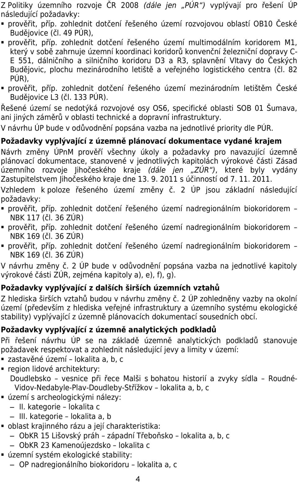 zohlednit dotčení řešeného území multimodálním koridorem M1, který v sobě zahrnuje územní koordinaci koridorů konvenční železniční dopravy C- E 551, dálničního a silničního koridoru D3 a R3,