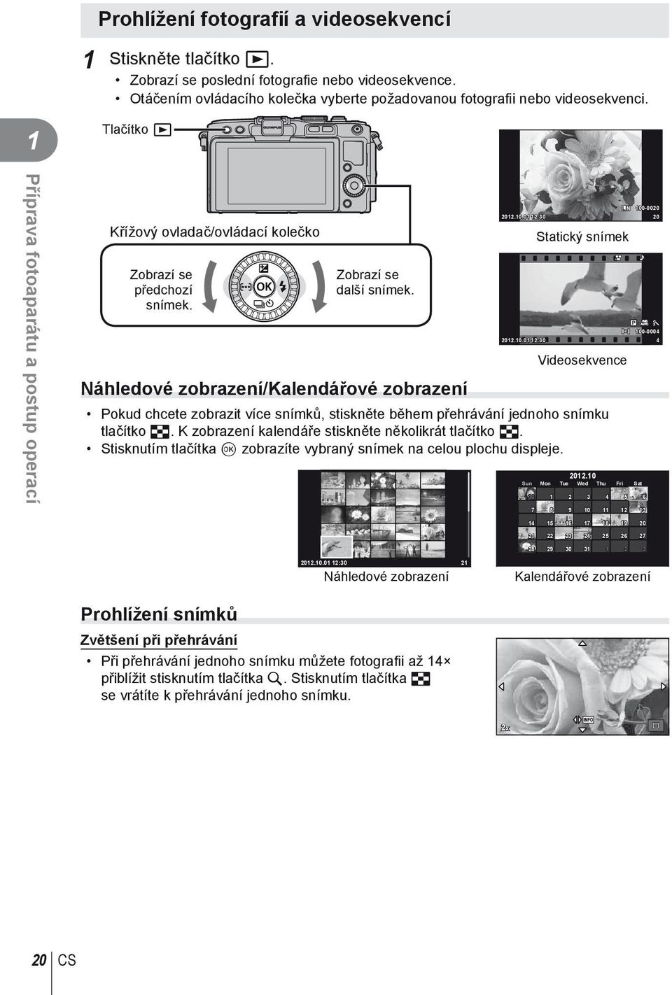 Zobrazí se další snímek. Náhledové zobrazení/kalendářové zobrazení L N 00-000 0.0.0 :0 0 Statický snímek P 00-0004 0.0.0 :0 4 Videosekvence Pokud chcete zobrazit více snímků, stiskněte během přehrávání jednoho snímku tlačítko G.