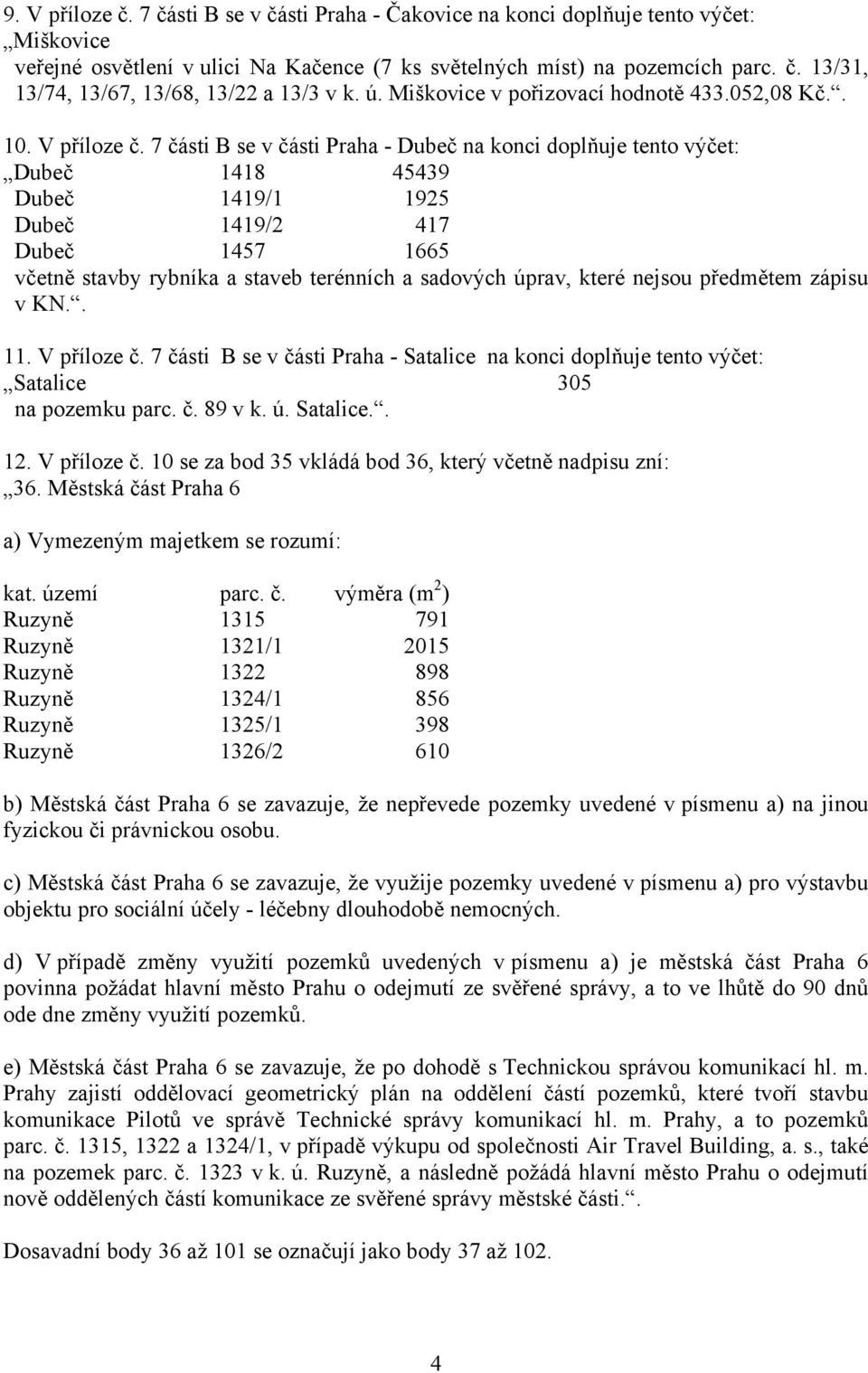 7 části B se v části Praha - Dubeč na konci doplňuje tento výčet: Dubeč 1418 45439 Dubeč 1419/1 1925 Dubeč 1419/2 417 Dubeč 1457 1665 včetně stavby rybníka a staveb terénních a sadových úprav, které