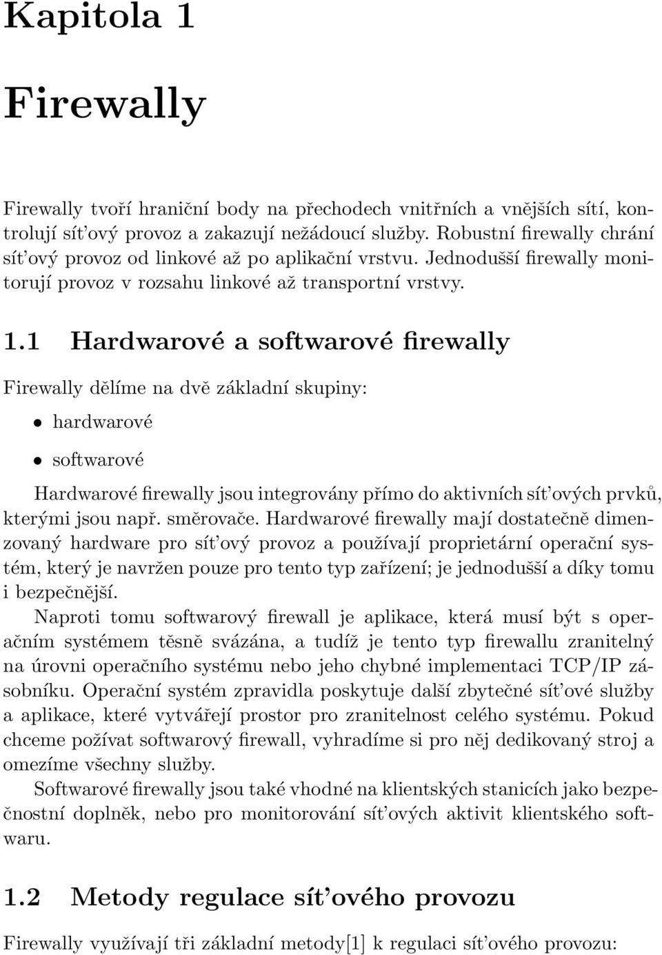 1 Hardwarové a softwarové firewally Firewally dělíme na dvě základní skupiny: hardwarové softwarové Hardwarové firewally jsou integrovány přímo do aktivních sít ových prvků, kterými jsou např.