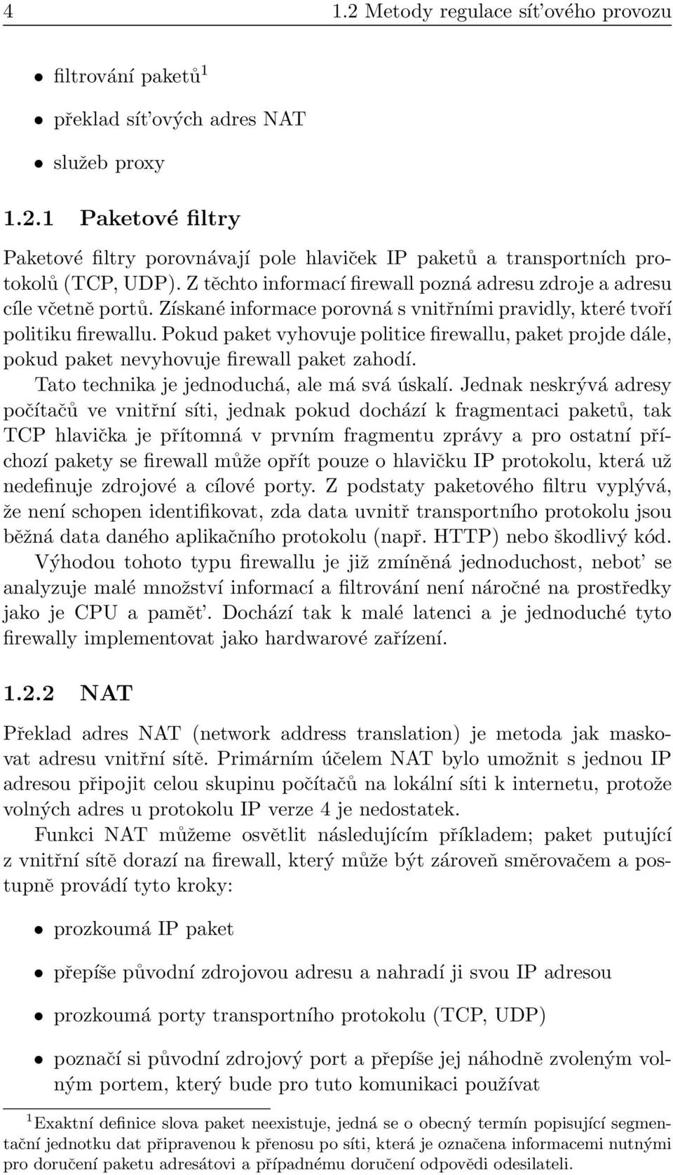 Pokud paket vyhovuje politice firewallu, paket projde dále, pokud paket nevyhovuje firewall paket zahodí. Tato technika je jednoduchá, ale má svá úskalí.