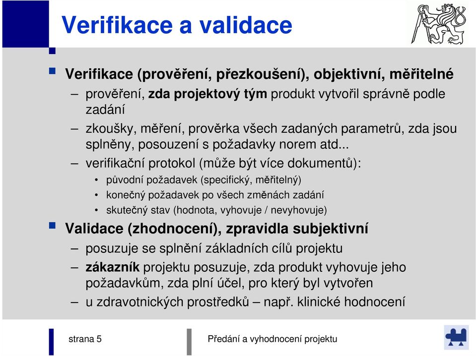 .. verifikační protokol (může být více dokumentů): původní požadavek (specifický, měřitelný) konečný požadavek po všech změnách zadání skutečný stav (hodnota, vyhovuje /