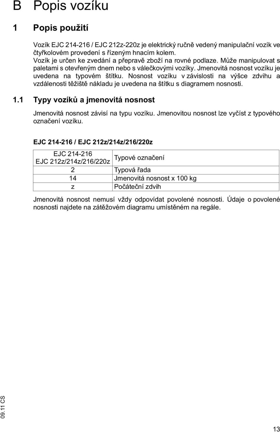 Nosnost vozíku v závislosti na výšce zdvihu a vzdálenosti t žišt nákladu je uvedena na štítku s diagramem nosnosti. 1.1 Typy vozík a jmenovitá nosnost Jmenovitá nosnost závisí na typu vozíku.