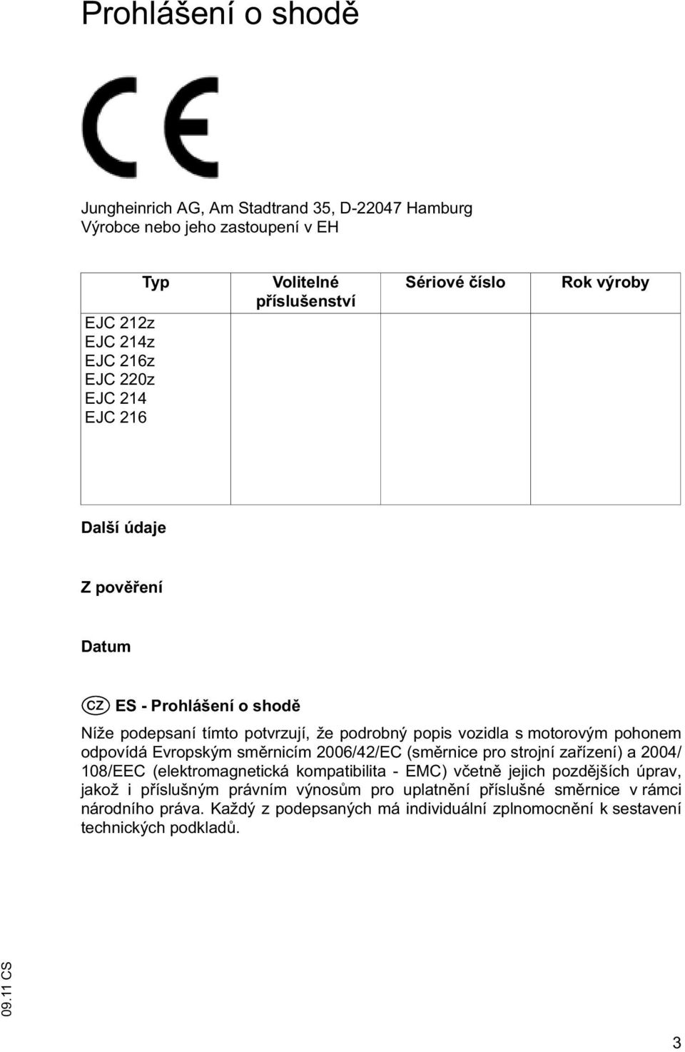 pohonem odpovídá Evropským sm rnicím 2006/42/EC (sm rnice pro strojní za ízení) a 2004/ 108/EEC (elektromagnetická kompatibilita - EMC) v etn jejich pozd jších úprav,