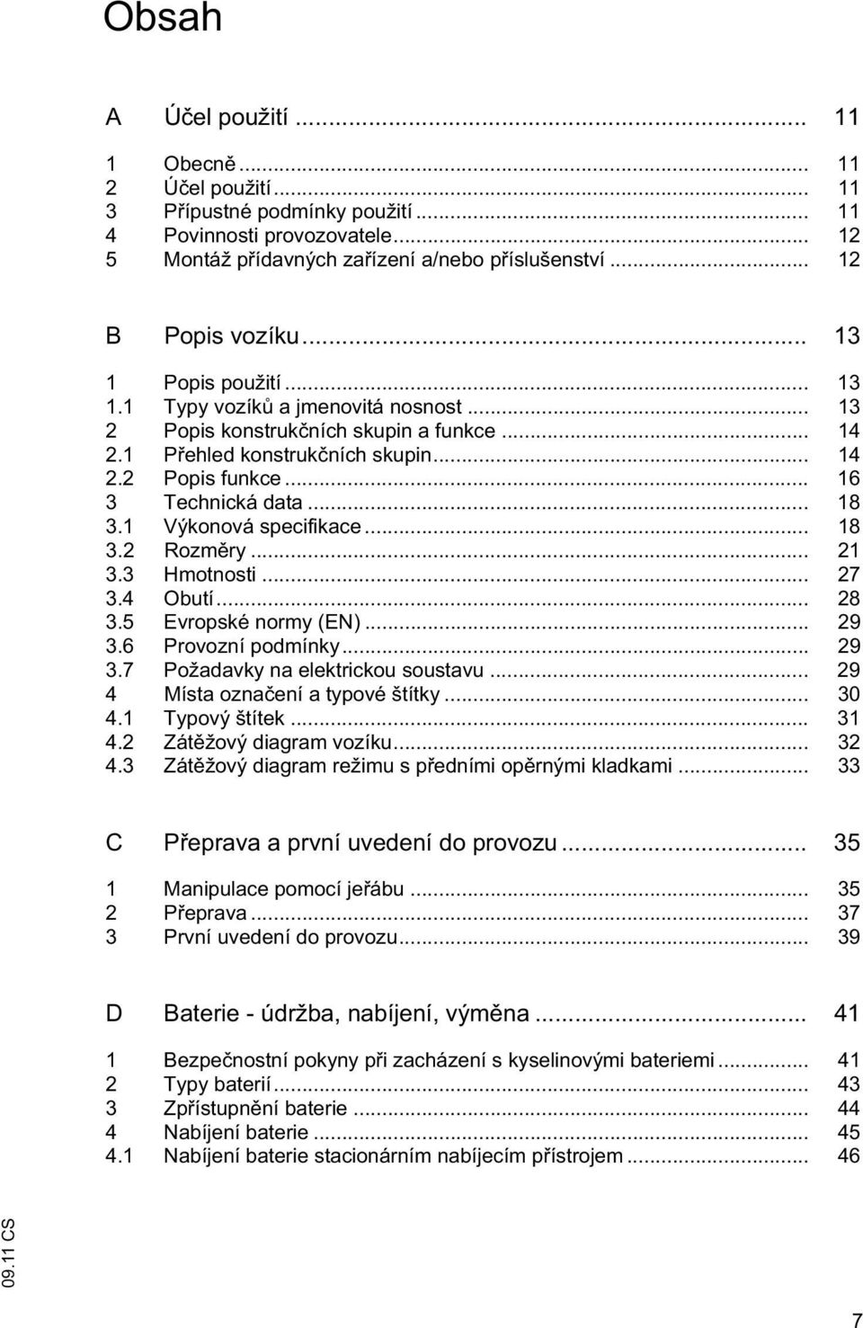 1 Výkonová specifikace... 18 3.2 Rozm ry... 21 3.3 Hmotnosti... 27 3.4 Obutí... 28 3.5 Evropské normy (EN)... 29 3.6 Provozní podmínky... 29 3.7 Požadavky na elektrickou soustavu.