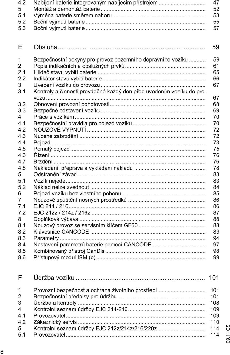 2 Indikátor stavu vybití baterie... 66 3 Uvedení vozíku do provozu... 67 3.1 Kontroly a innosti provád né každý den p ed uvedením vozíku do provozu... 67 3.2 Obnovení provozní pohotovosti... 68 3.
