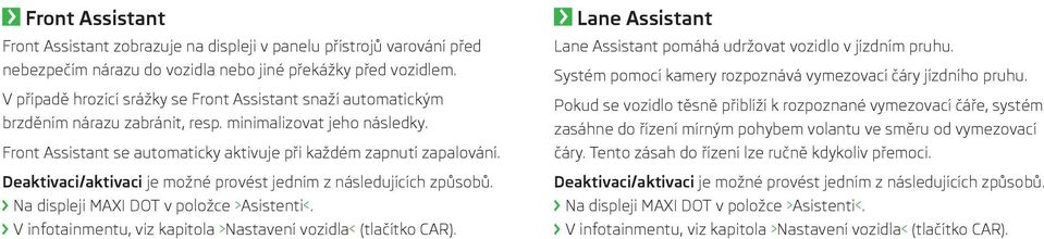 Deaktivaci/aktivaci je možné provést jedním z následujících způsobů. Na displeji MAXI DOT v položce >Asistenti<. V infotainmentu, viz kapitola >Nastavení vozidla< (tlačítko CAR).
