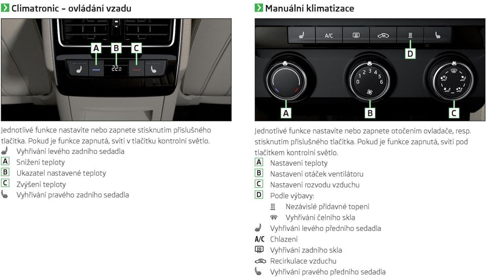 Vyhřívání levého zadního sedadla A Snížení teploty B Ukazatel nastavené teploty C Zvýšení teploty Vyhřívání pravého zadního sedadla Jednotlivé funkce nastavíte nebo zapnete otočením