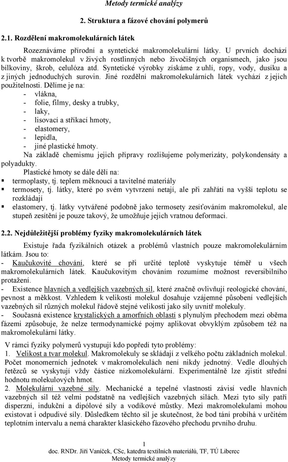 Syntetické výrobky získáe z uhlí, ropy, vody, dusíku a z jiných jednoduchých surovin. Jiné rozdělní akroolekulárních látek vychází z jejich použitelnosti.