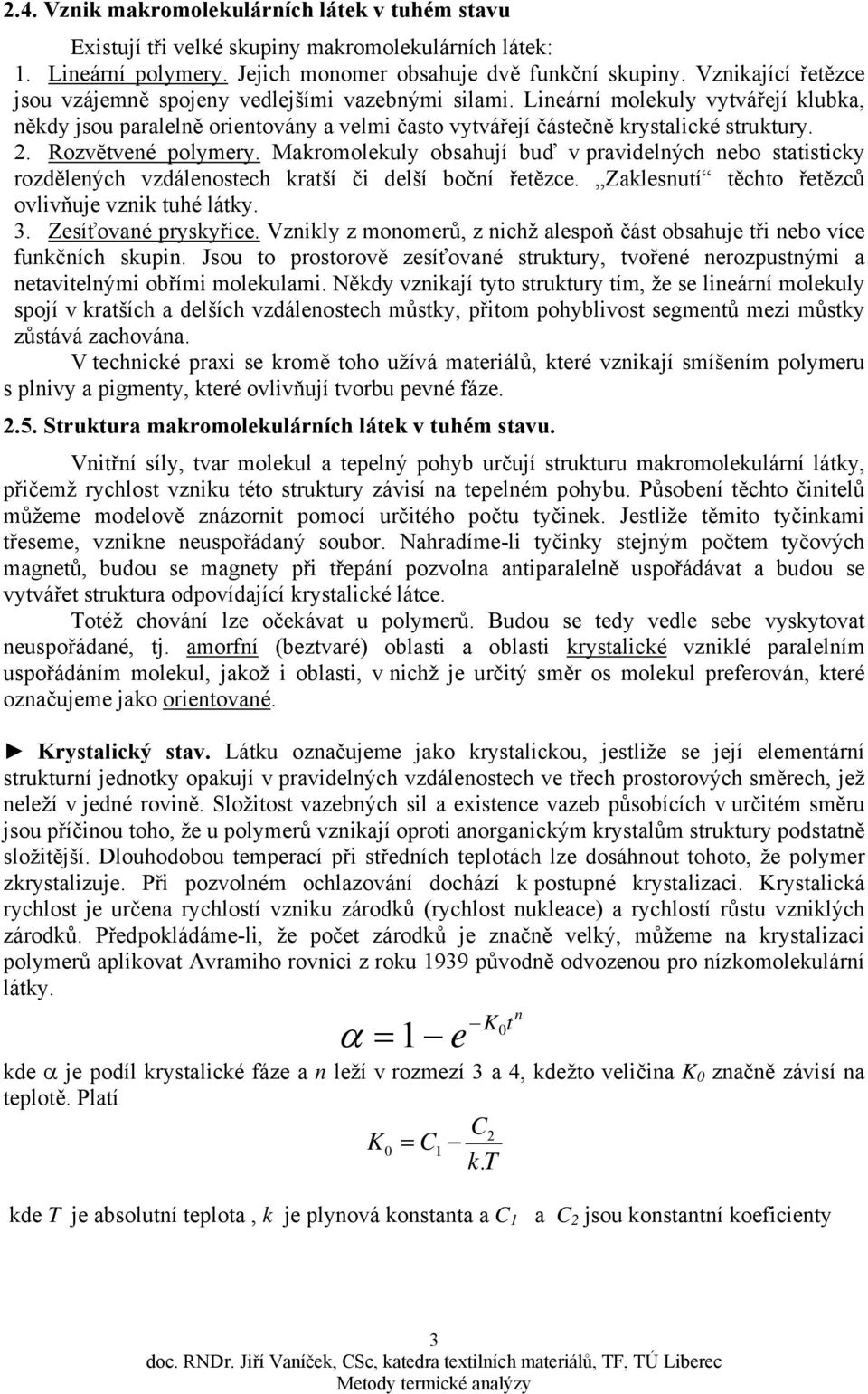 Rozvětvené polyery. Makroolekuly obsahují buď v pravidelných nebo statisticky rozdělených vzdálenostech kratší či delší boční řetězce. Zaklesnutí těchto řetězců ovlivňuje vznik tuhé látky. 3.