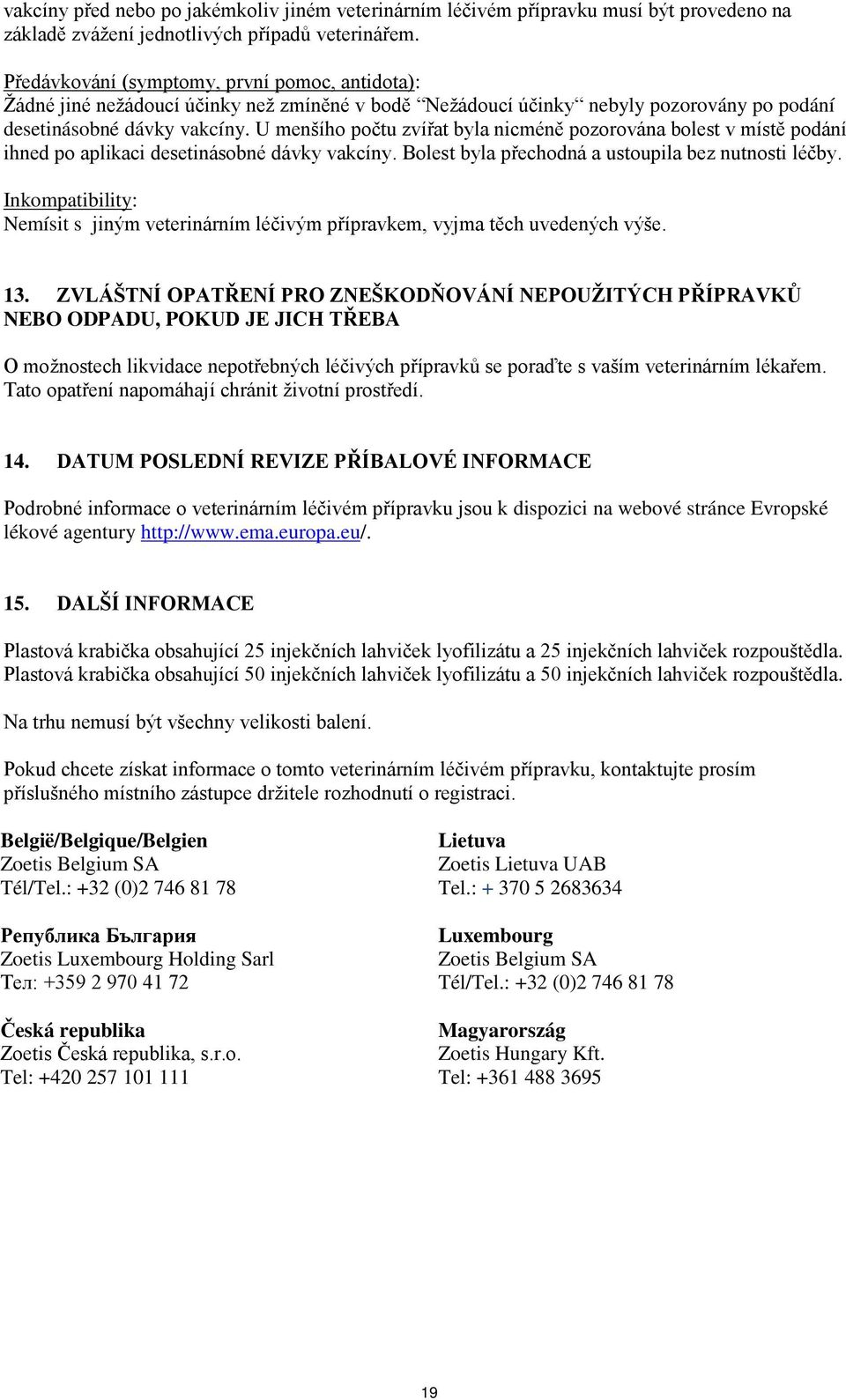 U menšího počtu zvířat byla nicméně pozorována bolest v místě podání ihned po aplikaci desetinásobné dávky vakcíny. Bolest byla přechodná a ustoupila bez nutnosti léčby.