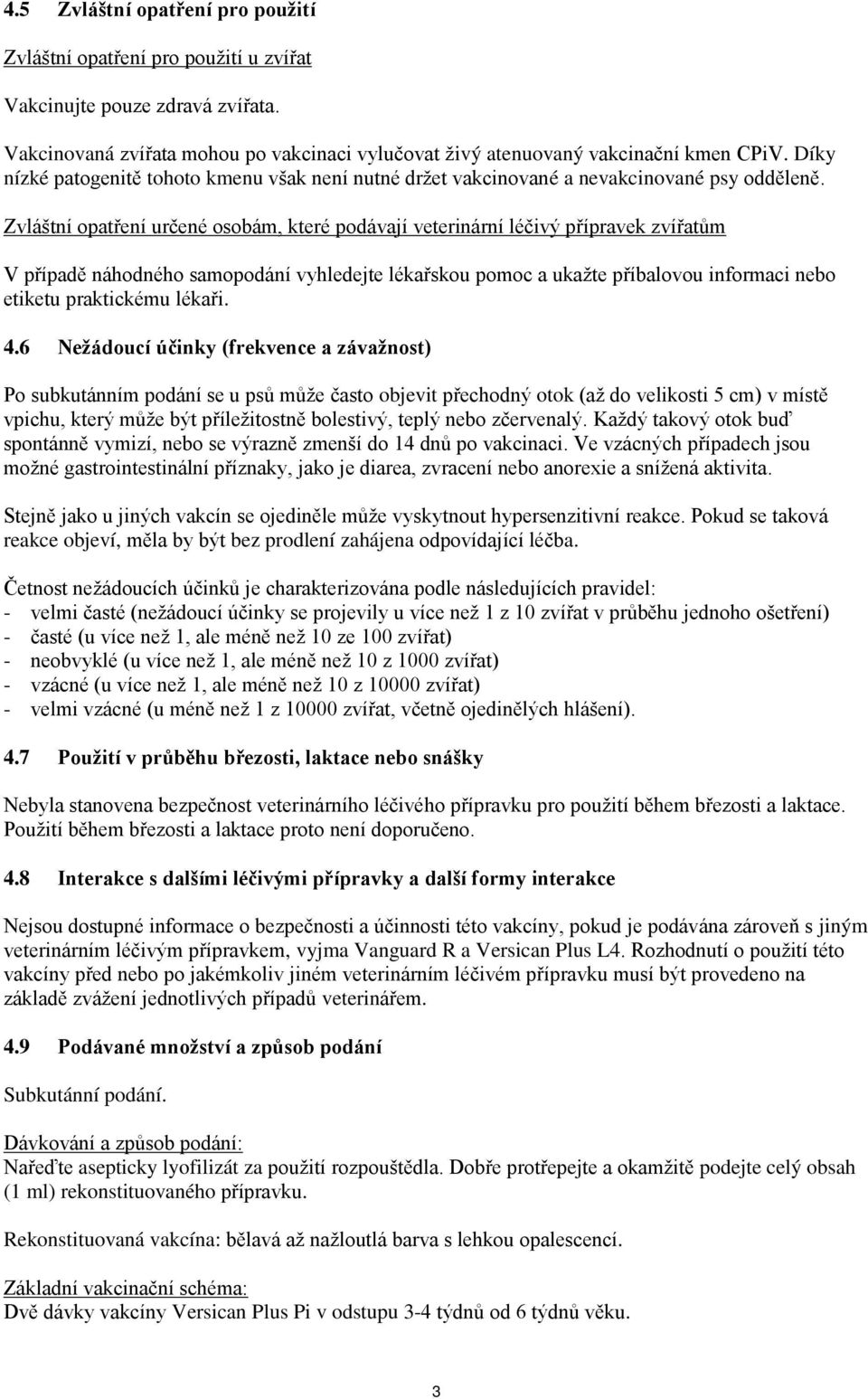 Zvláštní opatření určené osobám, které podávají veterinární léčivý přípravek zvířatům V případě náhodného samopodání vyhledejte lékařskou pomoc a ukažte příbalovou informaci nebo etiketu praktickému