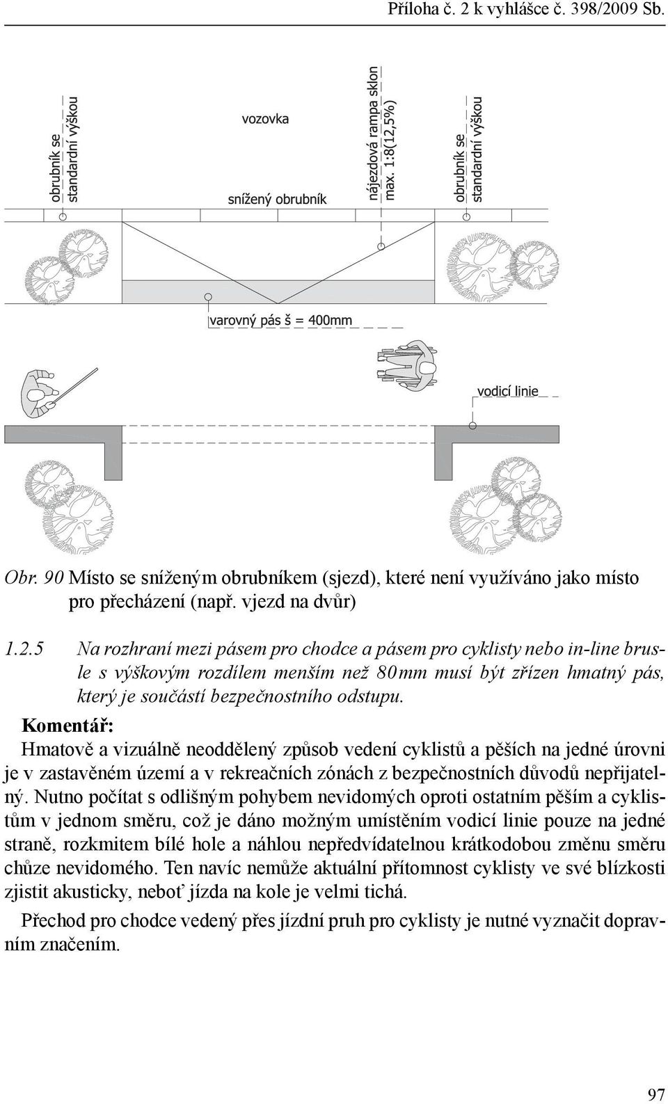 Nutno počítat s odlišným pohybem nevidomých oproti ostatním pěším a cyklistům v jednom směru, což je dáno možným umístěním vodicí linie pouze na jedné straně, rozkmitem bílé hole a náhlou