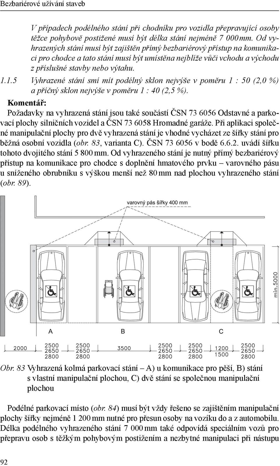 1.5 Vyhrazené stání smí mít podélný sklon nejvýše v poměru 1 : 50 (2,0 %) a příčný sklon nejvýše v poměru 1 : 40 (2,5 %).