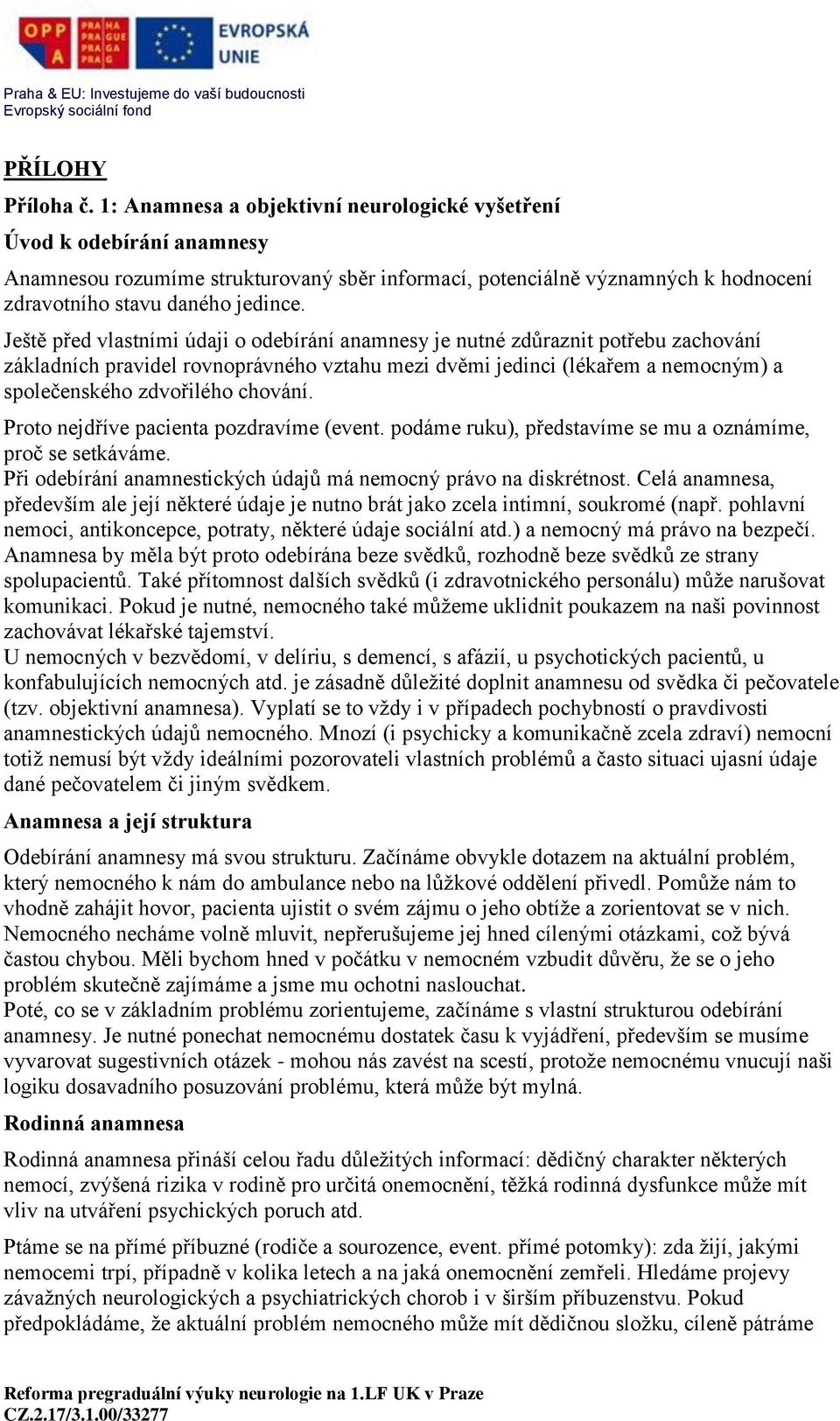 Ještě před vlastními údaji o odebírání anamnesy je nutné zdůraznit potřebu zachování základních pravidel rovnoprávného vztahu mezi dvěmi jedinci (lékařem a nemocným) a společenského zdvořilého