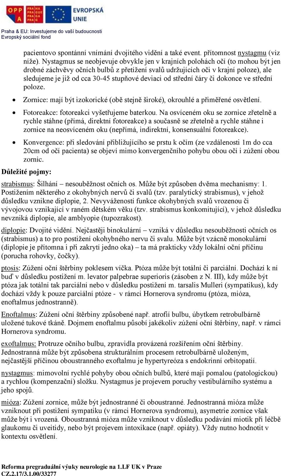 stupňové deviaci od střední čáry či dokonce ve střední poloze. Zornice: mají být izokorické (obě stejně široké), okrouhlé a přiměřené osvětlení. Fotoreakce: fotoreakci vyšetřujeme baterkou.