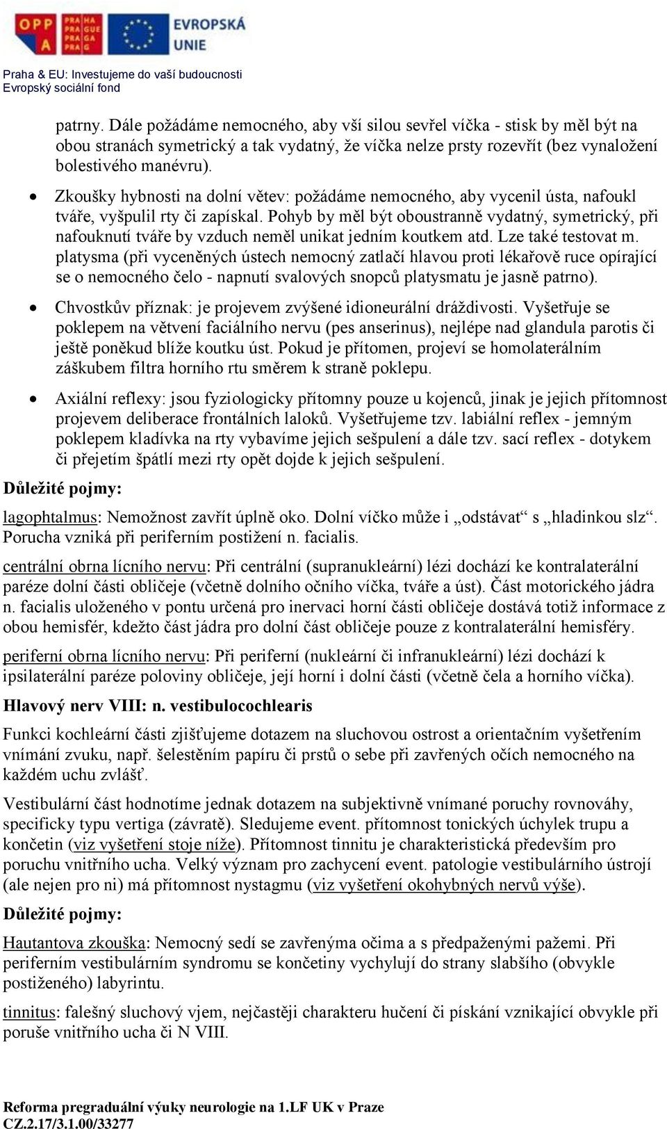 Pohyb by měl být oboustranně vydatný, symetrický, při nafouknutí tváře by vzduch neměl unikat jedním koutkem atd. Lze také testovat m.