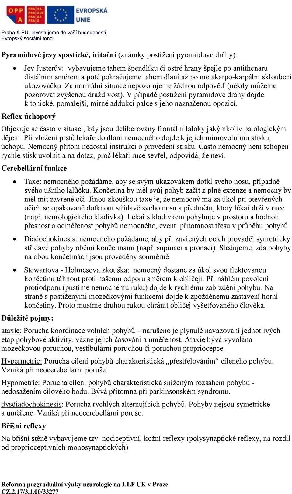 V případě postižení pyramidové dráhy dojde k tonické, pomalejší, mírné addukci palce s jeho naznačenou opozicí.