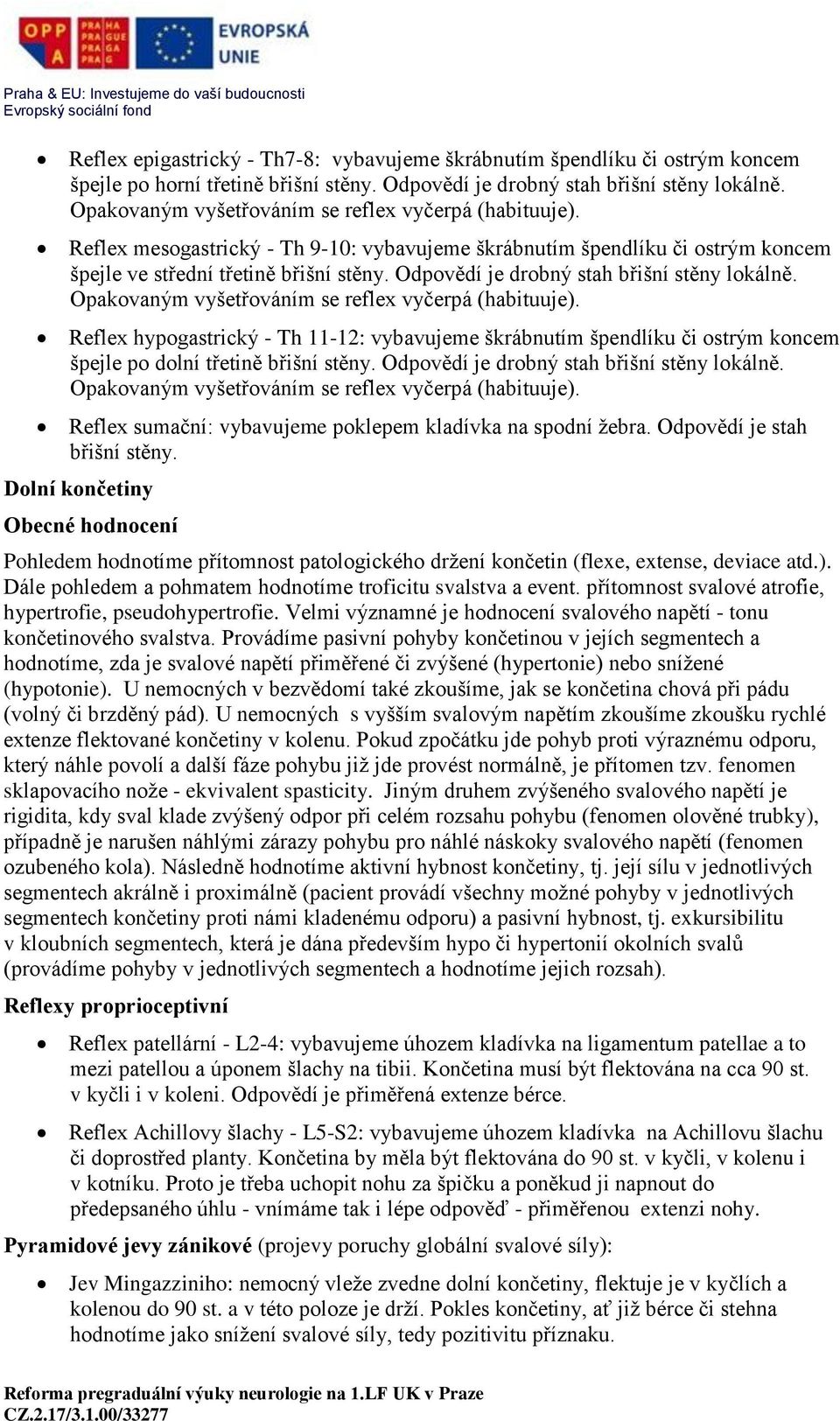 Odpovědí je drobný stah břišní stěny lokálně. Opakovaným vyšetřováním se reflex vyčerpá (habituuje).