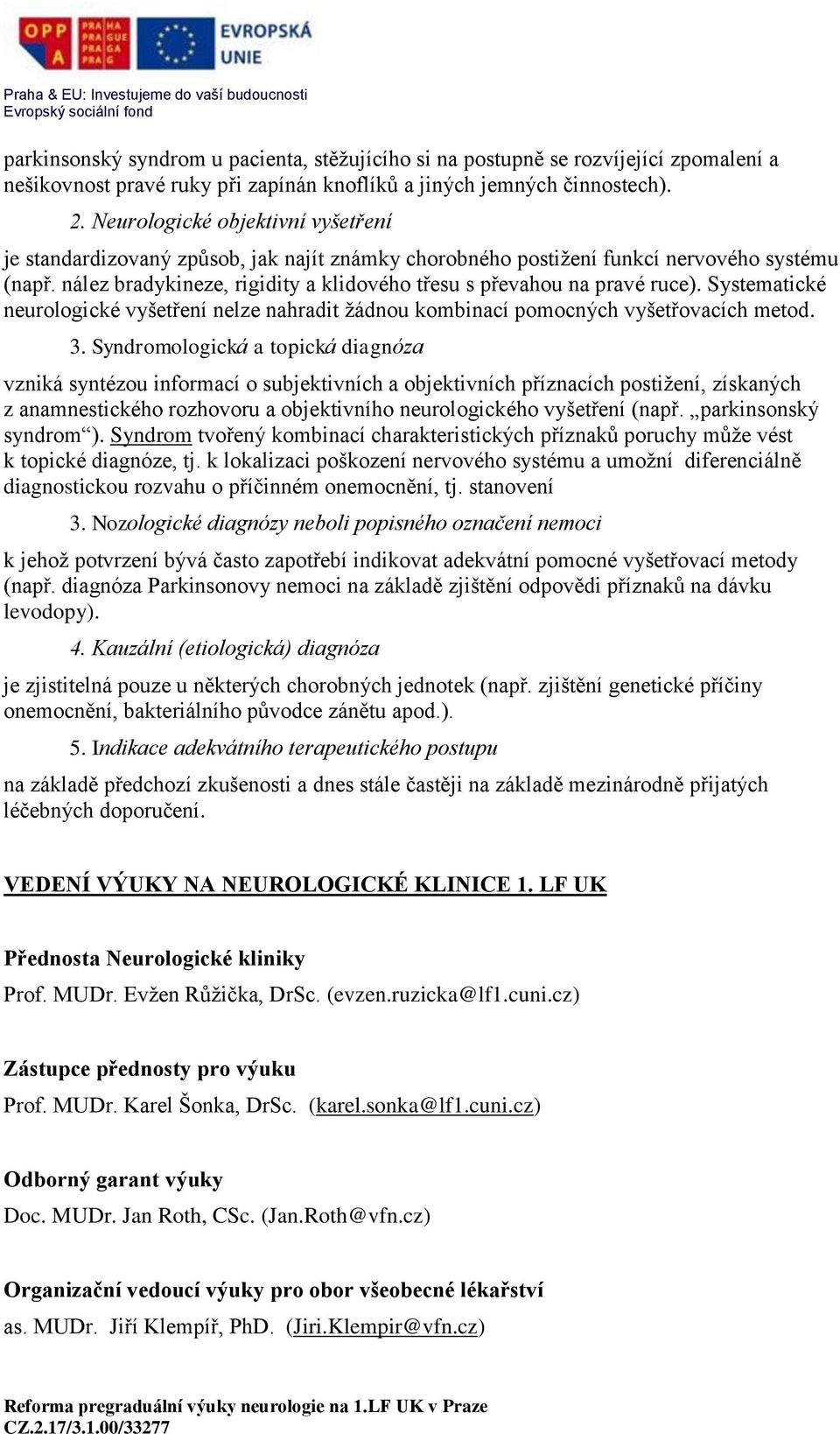 nález bradykineze, rigidity a klidového třesu s převahou na pravé ruce). Systematické neurologické vyšetření nelze nahradit žádnou kombinací pomocných vyšetřovacích metod. 3.