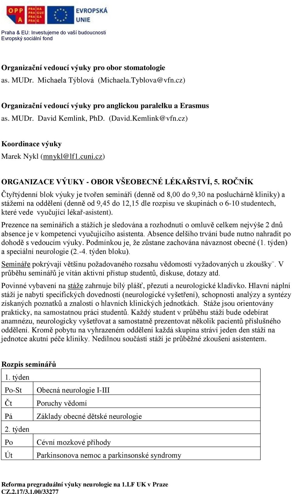 ROČNÍK Čtyřtýdenní blok výuky je tvořen semináři (denně od 8,00 do 9,30 na posluchárně kliniky) a stážemi na oddělení (denně od 9,45 do 12,15 dle rozpisu ve skupinách o 6-10 studentech, které vede