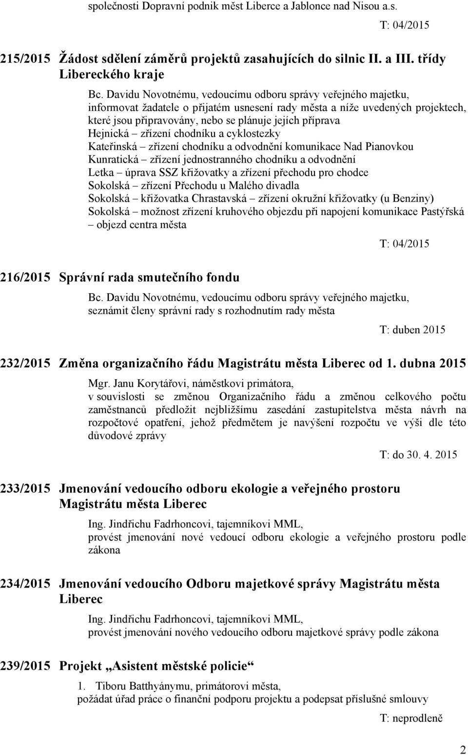 cyklostezky Kateřinská zřízení chodníku a odvodnění komunikace Nad Pianovkou Kunratická zřízení jednostranného chodníku a odvodnění Letka úprava SSZ křižovatky a zřízení přechodu pro chodce Sokolská
