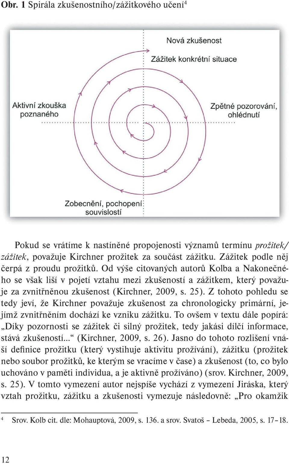 Od výše citovaných autorů Kolba a Nakonečného se však liší v pojetí vztahu mezi zkušeností a zážitkem, který považuje za zvnitřněnou zkušenost (Kirchner, 2009, s. 25).